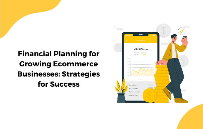 Financial Planning for Growing Ecommerce Businesses: Strategies for Success
