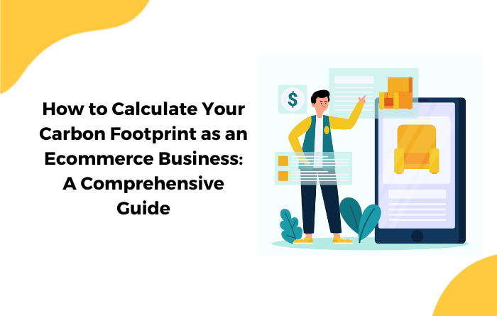 How to Calculate Your Carbon Footprint as an Ecommerce Business: A Comprehensive Guide
