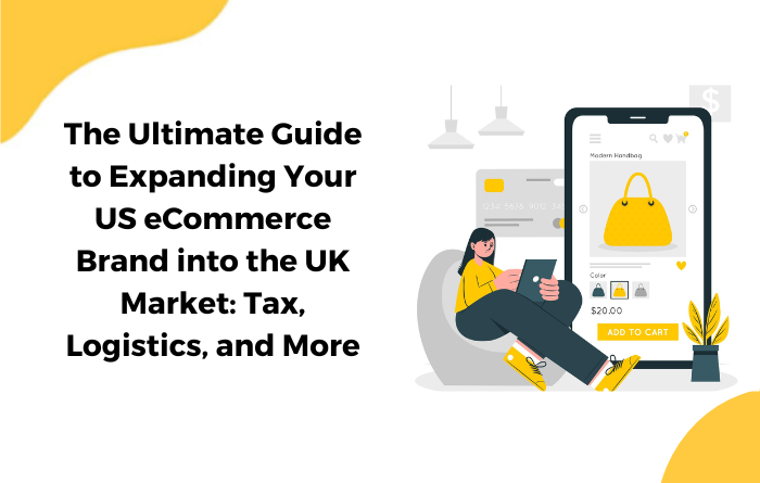 The Ultimate Guide to Expanding Your US eCommerce Brand into the UK Market: Tax, Logistics, and More